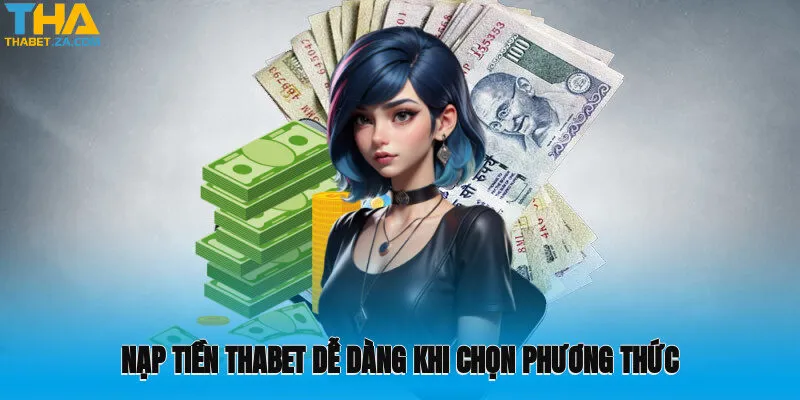 Nạp tiền Thabet dễ dàng khi chọn phương thức phù hợp